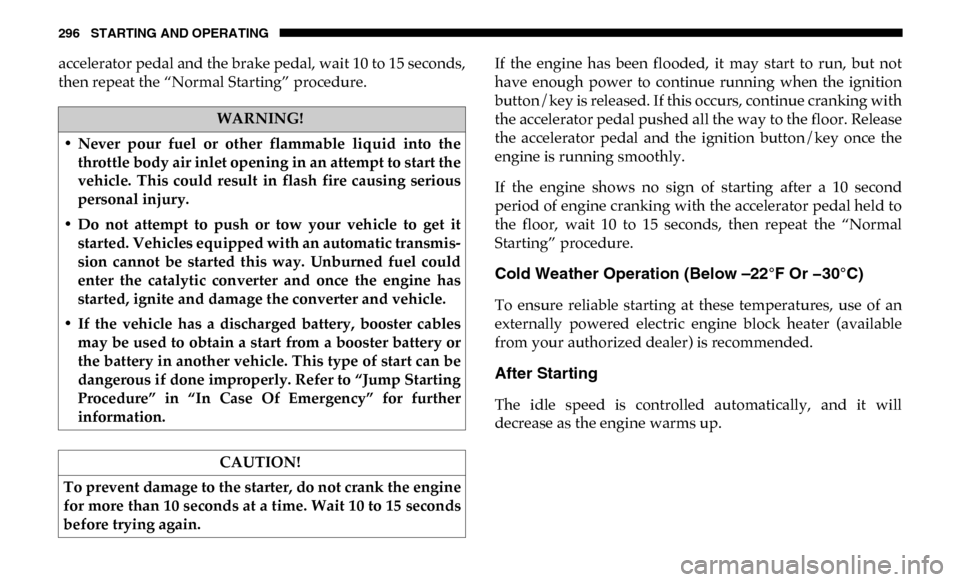 Ram 3500 2019 Service Manual 296 STARTING AND OPERATING
accelerator pedal and the brake pedal, wait 10 to 15 seconds,
then repeat the “Normal Starting” procedure.If the engine has been flooded, it may start to run, Ram 3500 2019 Service Manual 296 STARTING AND OPERATING
accelerator pedal and the brake pedal, wait 10 to 15 seconds,
then repeat the “Normal Starting” procedure.If the engine has been flooded, it may start to run,