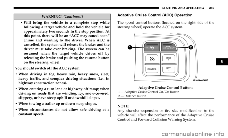 Ram 3500 2019  Owners Manual STARTING AND OPERATING 359
Adaptive Cruise Control (ACC) Operation
The  speed  control  buttons  (located  on  the  right  side  of  the
steering wheel) operate the ACC system.Adaptive Cruise Control 