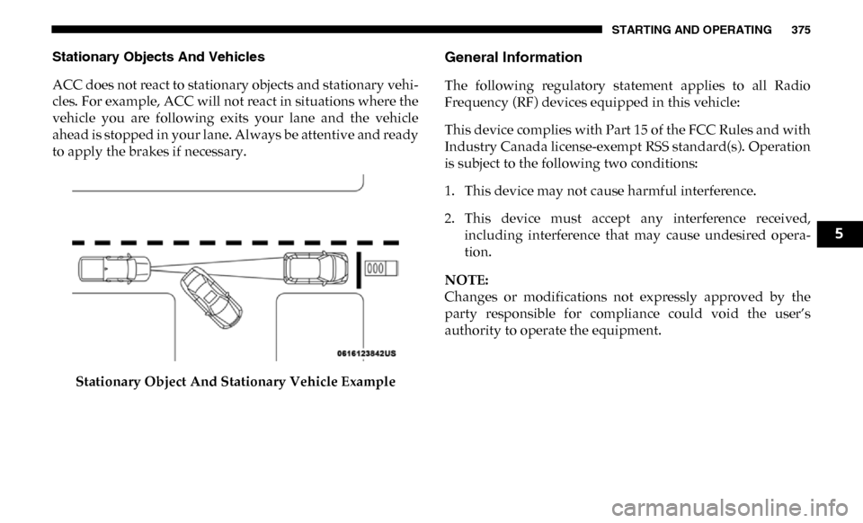 Ram 3500 2019 Owners Manual STARTING AND OPERATING 375
Stationary Objects And Vehicles
ACC does not react to stationary objects and stationary vehi-
cles. For example, ACC will not react in situations where the
vehicle you are Ram 3500 2019 Owners Manual STARTING AND OPERATING 375
Stationary Objects And Vehicles
ACC does not react to stationary objects and stationary vehi-
cles. For example, ACC will not react in situations where the
vehicle you are