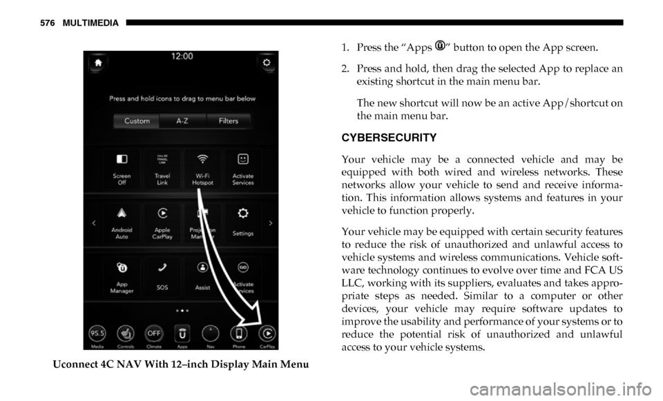 Ram 3500 2019 Owners Manual 576 MULTIMEDIA
Uconnect 4C NAV With 12–inch Display Main Menu1. Press the “Apps ” button to open the App screen.
2. Press and hold, then drag the selected App to replace an
existing shortcut in Ram 3500 2019 Owners Manual 576 MULTIMEDIA
Uconnect 4C NAV With 12–inch Display Main Menu1. Press the “Apps ” button to open the App screen.
2. Press and hold, then drag the selected App to replace an
existing shortcut in