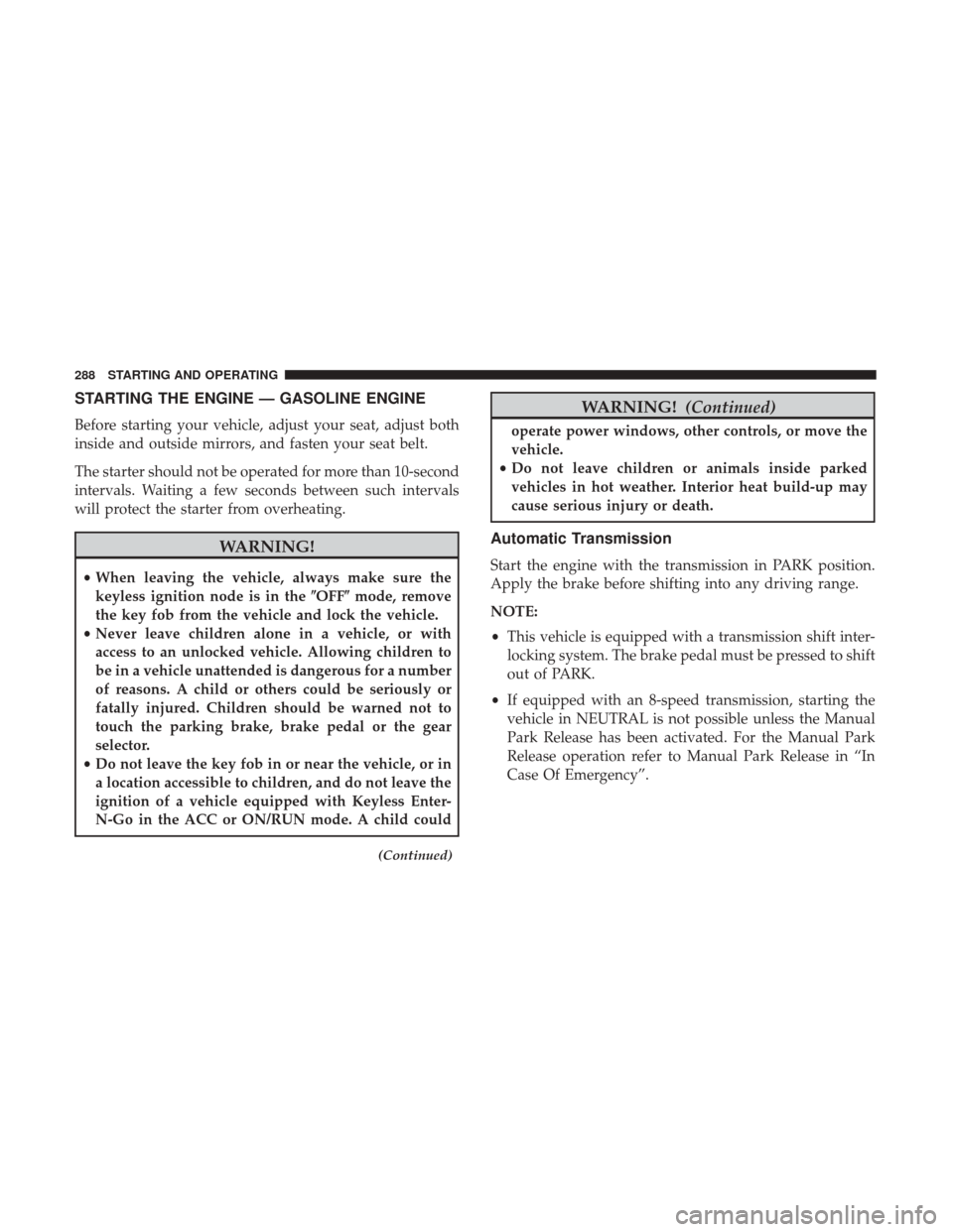 Ram 3500 2018  Owners Manual STARTING THE ENGINE — GASOLINE ENGINE
Before starting your vehicle, adjust your seat, adjust both
inside and outside mirrors, and fasten your seat belt.
The starter should not be operated for more t