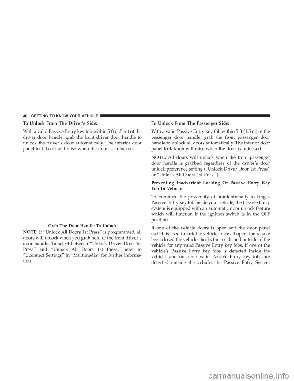 Ram 3500 2018 Service Manual To Unlock From The Driver’s Side:
With a valid Passive Entry key fob within 5 ft (1.5 m) of the
driver door handle, grab the front driver door handle to
unlock the driver’s door automatically. The