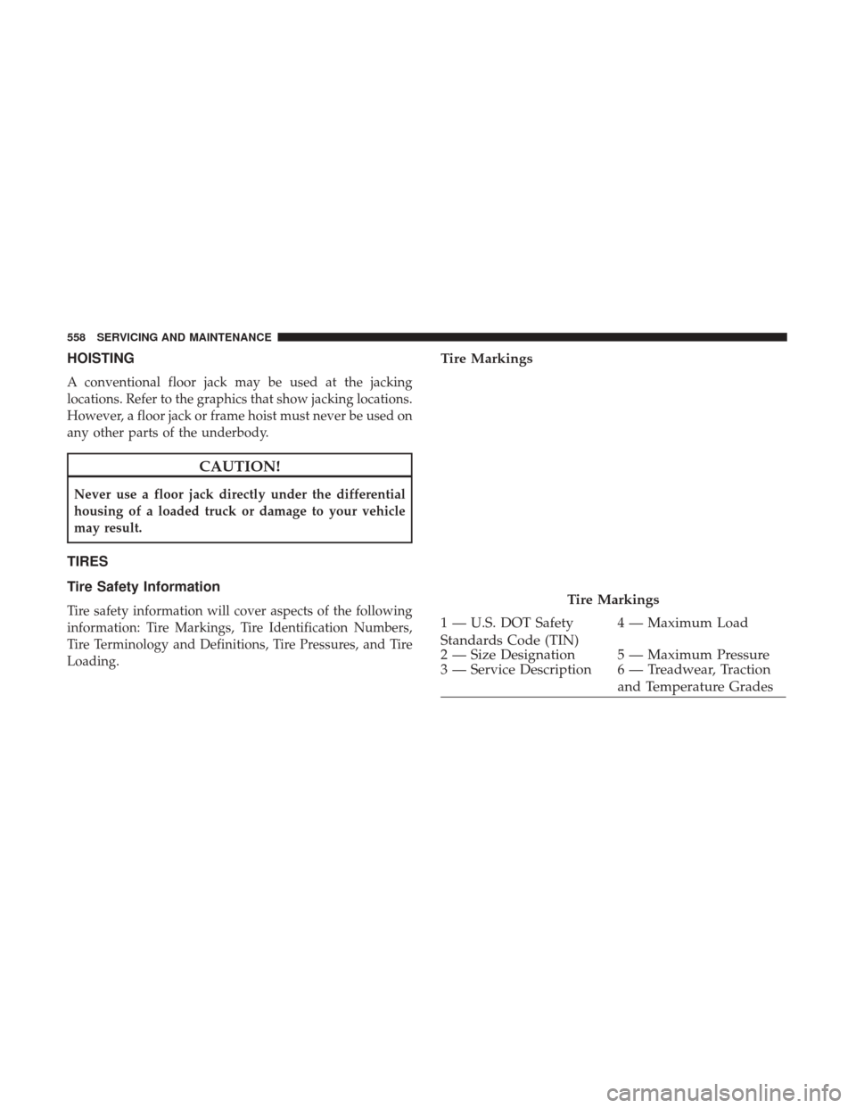 Ram 3500 2018 User Guide HOISTING
A conventional floor jack may be used at the jacking
locations. Refer to the graphics that show jacking locations.
However, a floor jack or frame hoist must never be used on
any other parts o Ram 3500 2018 User Guide HOISTING
A conventional floor jack may be used at the jacking
locations. Refer to the graphics that show jacking locations.
However, a floor jack or frame hoist must never be used on
any other parts o