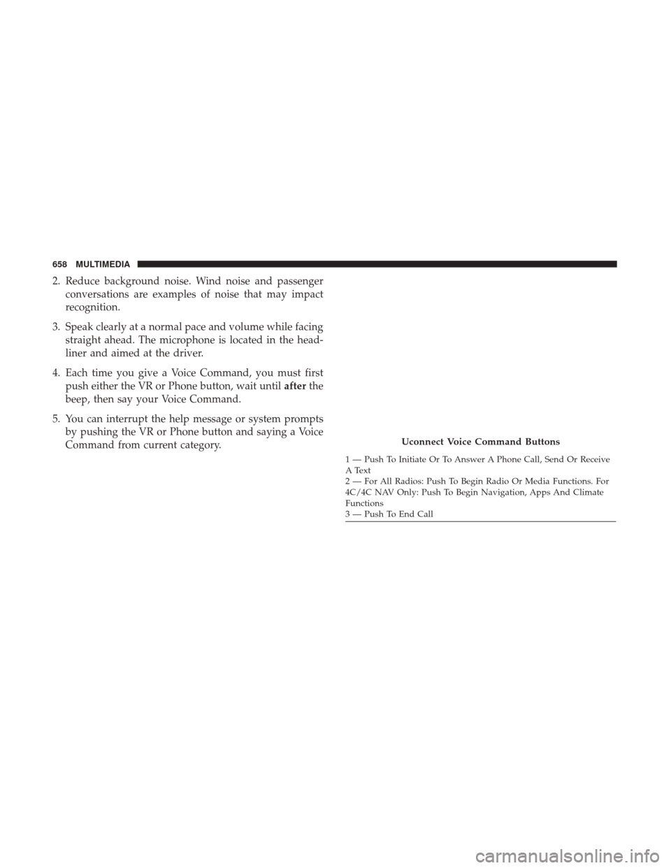 Ram 3500 2018 Owners Manual 2. Reduce background noise. Wind noise and passengerconversations are examples of noise that may impact
recognition.
3. Speak clearly at a normal pace and volume while facing straight ahead. The micro Ram 3500 2018 Owners Manual 2. Reduce background noise. Wind noise and passengerconversations are examples of noise that may impact
recognition.
3. Speak clearly at a normal pace and volume while facing straight ahead. The micro