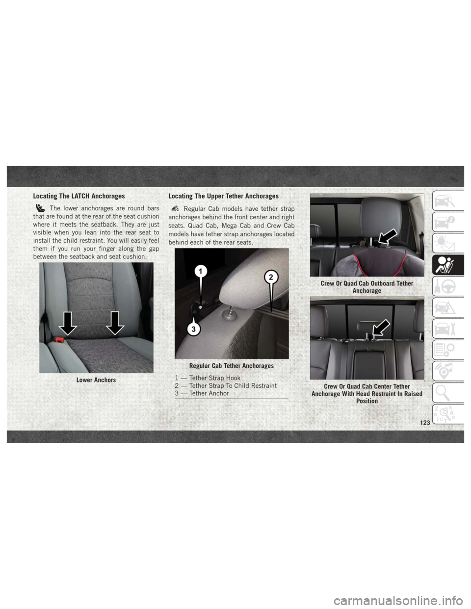Ram 3500 2018 User Guide Locating The LATCH Anchorages
The lower anchorages are round bars
that are found at the rear of the seat cushion
where it meets the seatback. They are just
visible when you lean into the rear seat to
Ram 3500 2018 User Guide Locating The LATCH Anchorages
The lower anchorages are round bars
that are found at the rear of the seat cushion
where it meets the seatback. They are just
visible when you lean into the rear seat to