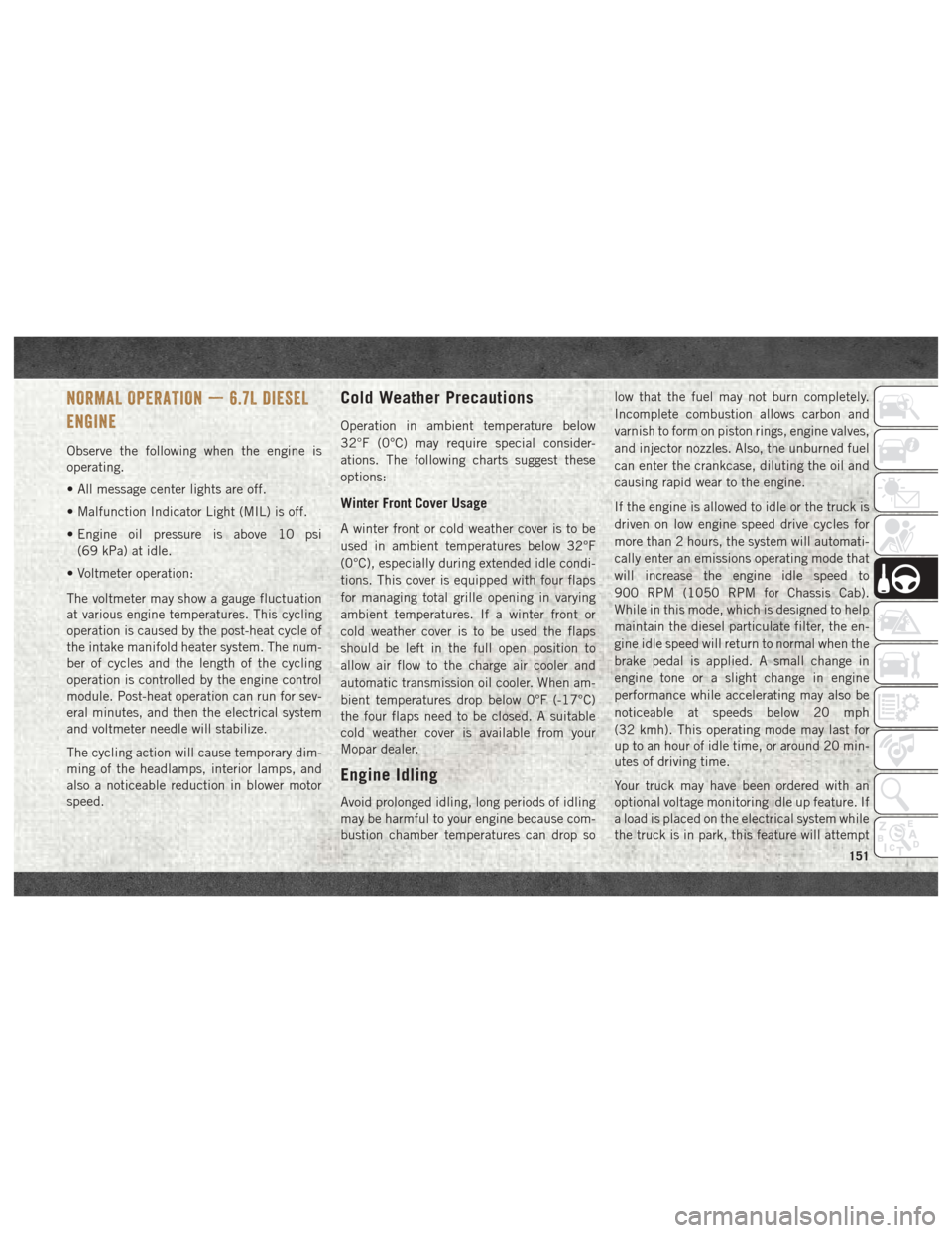 Ram 3500 2018  User Guide NORMAL OPERATION — 6.7L DIESEL
ENGINE
Observe the following when the engine is
operating.
• All message center lights are off.
• Malfunction Indicator Light (MIL) is off.
• Engine oil pressure