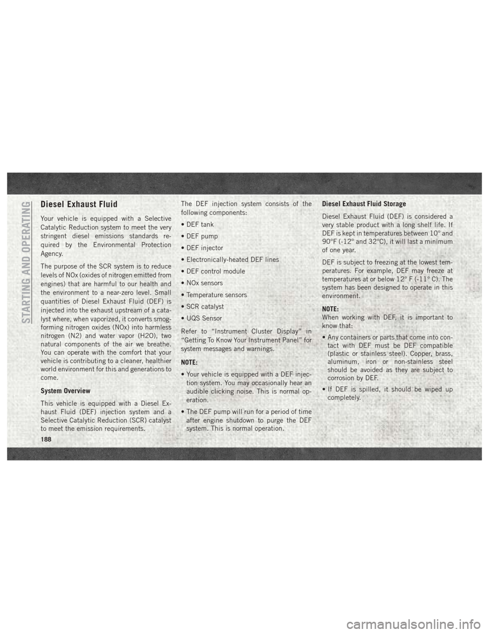 Ram 3500 2018 Owners Manual Diesel Exhaust Fluid
Your vehicle is equipped with a Selective
Catalytic Reduction system to meet the very
stringent diesel emissions standards re-
quired by the Environmental Protection
Agency.
The p