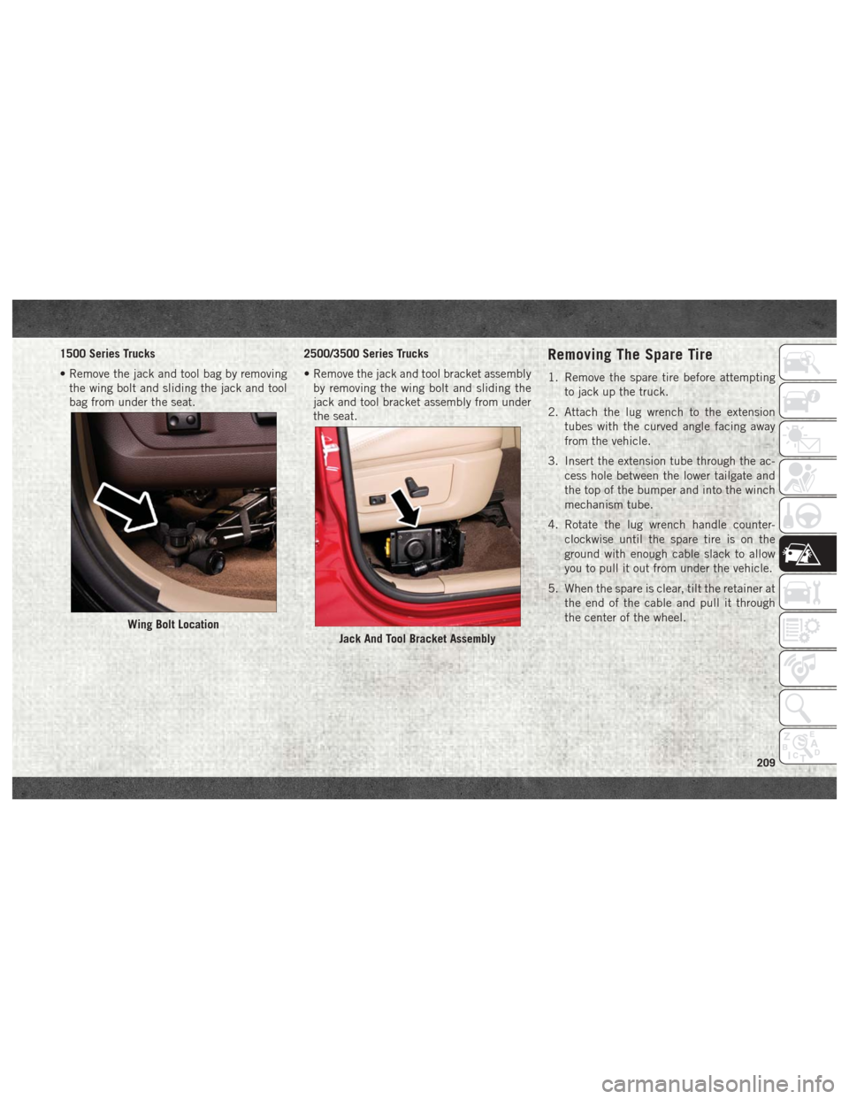 Ram 3500 2018  User Guide 1500 Series Trucks
• Remove the jack and tool bag by removingthe wing bolt and sliding the jack and tool
bag from under the seat. 2500/3500 Series Trucks
• Remove the jack and tool bracket assembl