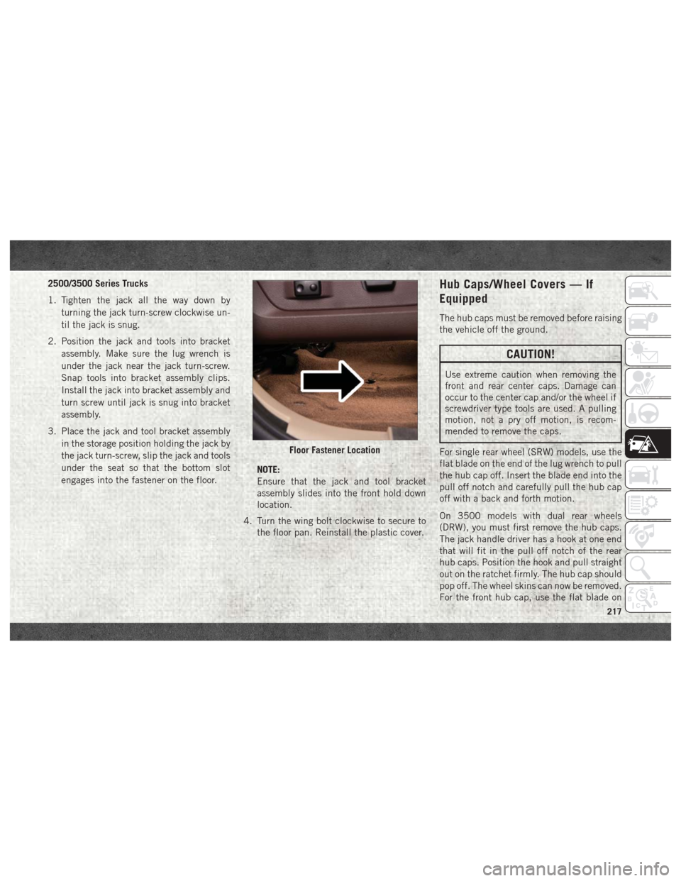 Ram 3500 2018 User Guide 2500/3500 Series Trucks
1. Tighten the jack all the way down byturning the jack turn-screw clockwise un-
til the jack is snug.
2. Position the jack and tools into bracket assembly. Make sure the lug w Ram 3500 2018 User Guide 2500/3500 Series Trucks
1. Tighten the jack all the way down byturning the jack turn-screw clockwise un-
til the jack is snug.
2. Position the jack and tools into bracket assembly. Make sure the lug w