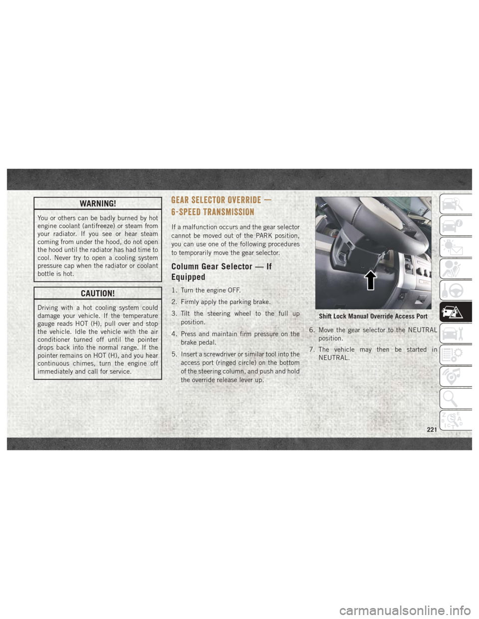 Ram 3500 2018  User Guide WARNING!
You or others can be badly burned by hot
engine coolant (antifreeze) or steam from
your radiator. If you see or hear steam
coming from under the hood, do not open
the hood until the radiator 