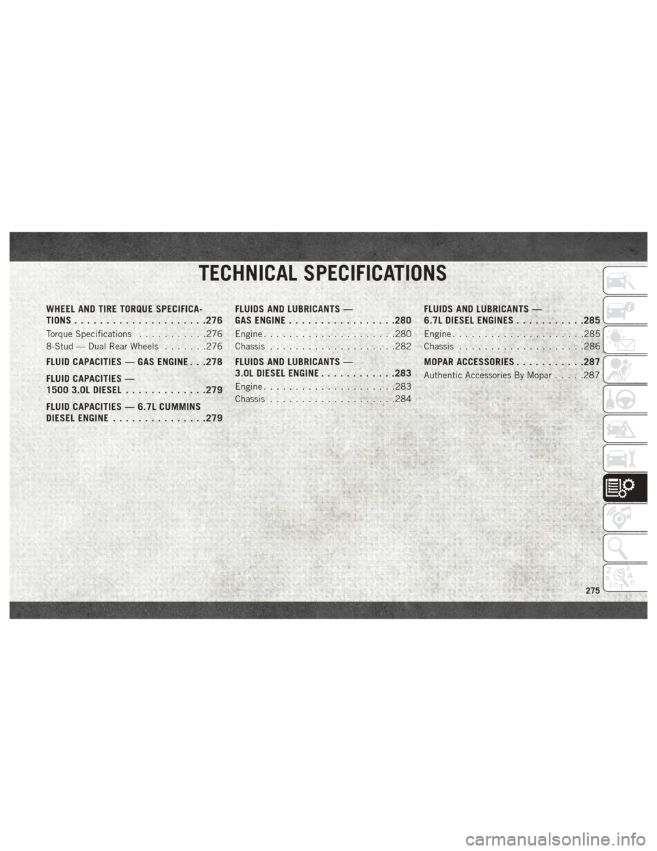 Ram 3500 2018 User Guide TECHNICAL SPECIFICATIONS
WHEEL AND TIRE TORQUE SPECIFICA-
TIONS.................... .276
Torque Specifications...........276
8-Stud — Dual Rear Wheels .......276
FLUID CAPACITIES — GAS ENGINE . . Ram 3500 2018 User Guide TECHNICAL SPECIFICATIONS
WHEEL AND TIRE TORQUE SPECIFICA-
TIONS.................... .276
Torque Specifications...........276
8-Stud — Dual Rear Wheels .......276
FLUID CAPACITIES — GAS ENGINE . .