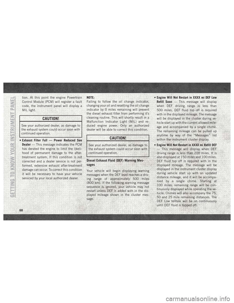Ram 3500 2018  User Guide tion. At this point the engine Powertrain
Control Module (PCM) will register a fault
code, the instrument panel will display a
MIL light.
CAUTION!
See your authorized dealer, as damage to
the exhaust 