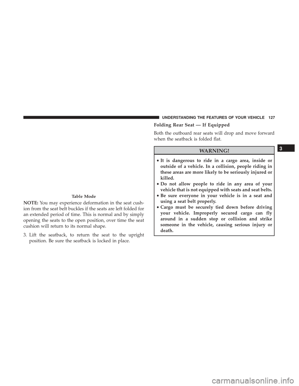 Ram 3500 2017  Owners Manual NOTE:You may experience deformation in the seat cush-
ion from the seat belt buckles if the seats are left folded for
an extended period of time. This is normal and by simply
opening the seats to the 