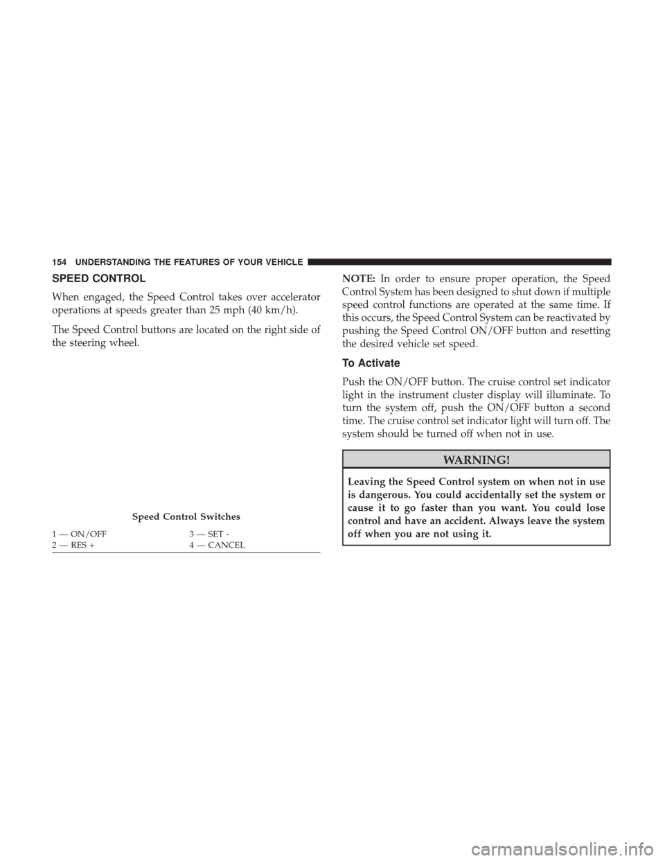 Ram 3500 2017 Owners Manual SPEED CONTROL
When engaged, the Speed Control takes over accelerator
operations at speeds greater than 25 mph (40 km/h).
The Speed Control buttons are located on the right side of
the steering wheel.N Ram 3500 2017 Owners Manual SPEED CONTROL
When engaged, the Speed Control takes over accelerator
operations at speeds greater than 25 mph (40 km/h).
The Speed Control buttons are located on the right side of
the steering wheel.N