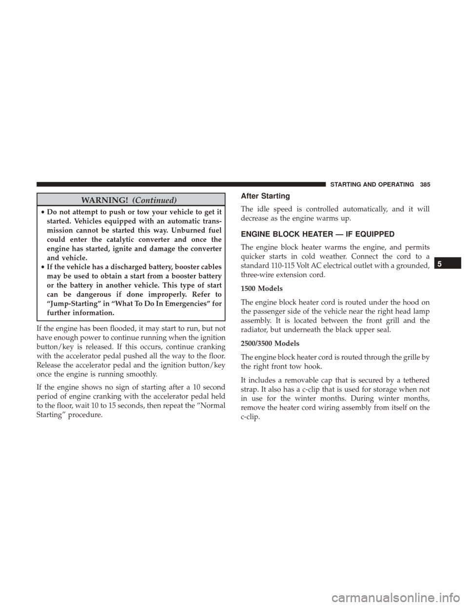 Ram 3500 2017  Owners Manual WARNING!(Continued)
•Do not attempt to push or tow your vehicle to get it
started. Vehicles equipped with an automatic trans-
mission cannot be started this way. Unburned fuel
could enter the cataly