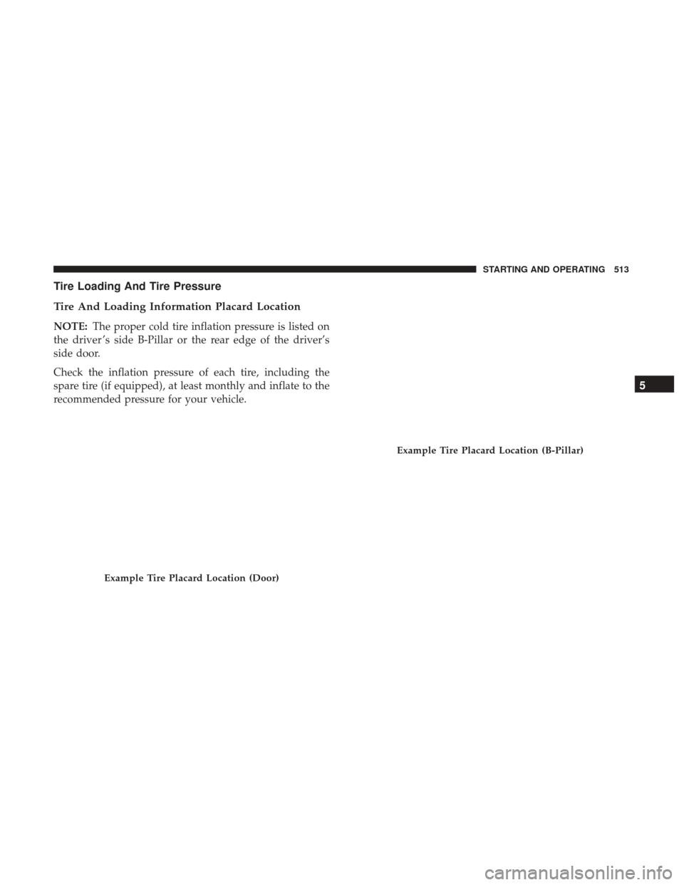 Ram 3500 2017  Owners Manual Tire Loading And Tire Pressure
Tire And Loading Information Placard Location
NOTE:The proper cold tire inflation pressure is listed on
the driver ’s side B-Pillar or the rear edge of the driver’s
