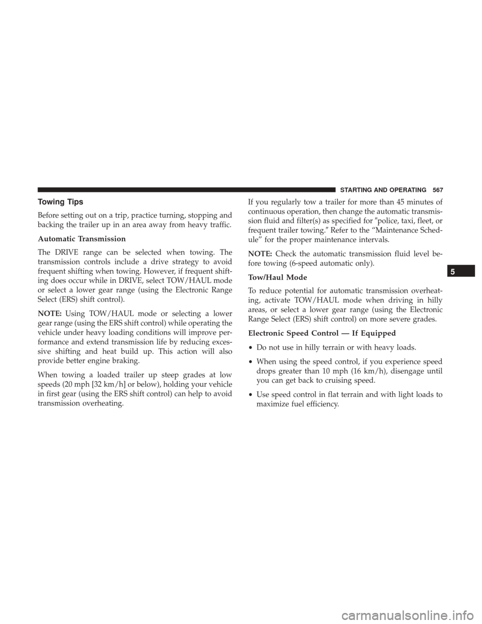 Ram 3500 2017  Owners Manual Towing Tips
Before setting out on a trip, practice turning, stopping and
backing the trailer up in an area away from heavy traffic.
Automatic Transmission
The DRIVE range can be selected when towing. 