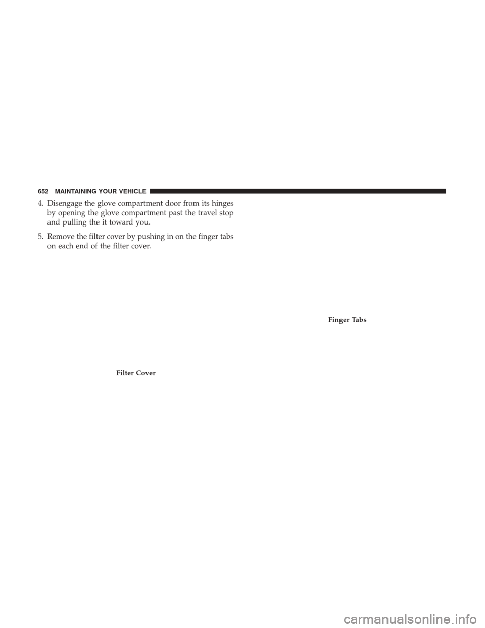 Ram 3500 2017 User Guide 4. Disengage the glove compartment door from its hingesby opening the glove compartment past the travel stop
and pulling the it toward you.
5. Remove the filter cover by pushing in on the finger tabs 