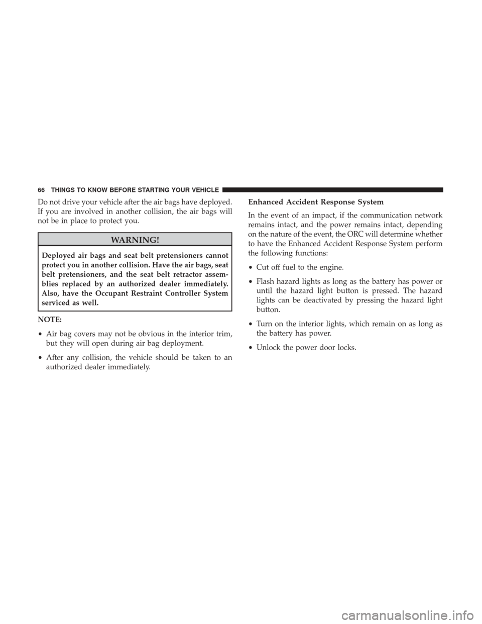 Ram 3500 2017  Owners Manual Do not drive your vehicle after the air bags have deployed.
If you are involved in another collision, the air bags will
not be in place to protect you.
WARNING!
Deployed air bags and seat belt pretens