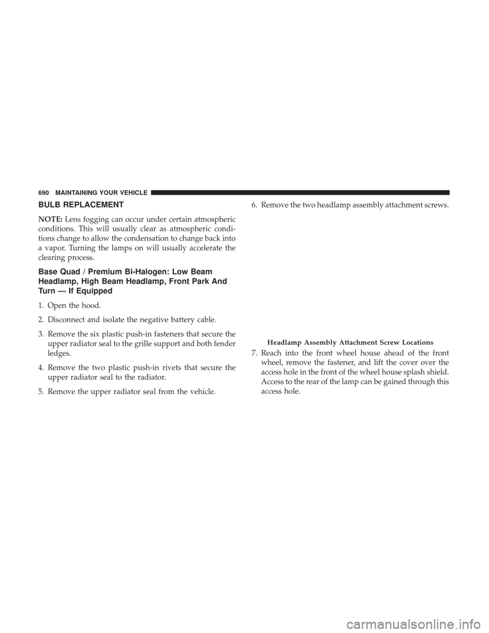 Ram 3500 2017  Owners Manual BULB REPLACEMENT
NOTE:Lens fogging can occur under certain atmospheric
conditions. This will usually clear as atmospheric condi-
tions change to allow the condensation to change back into
a vapor. Tur