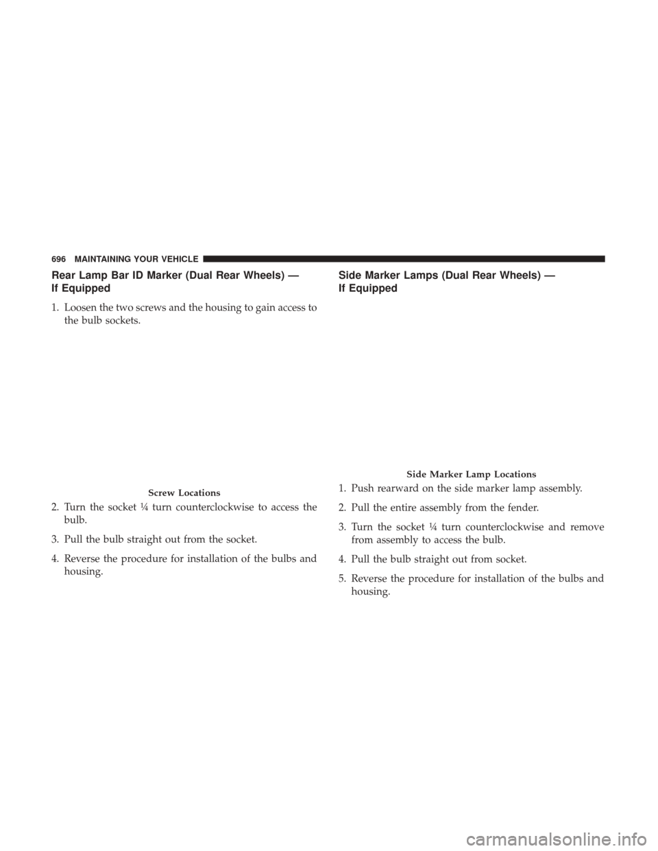 Ram 3500 2017  Owners Manual Rear Lamp Bar ID Marker (Dual Rear Wheels) —
If Equipped
1. Loosen the two screws and the housing to gain access tothe bulb sockets.
2. Turn the socket ¼ turn counterclockwise to access the bulb.
3