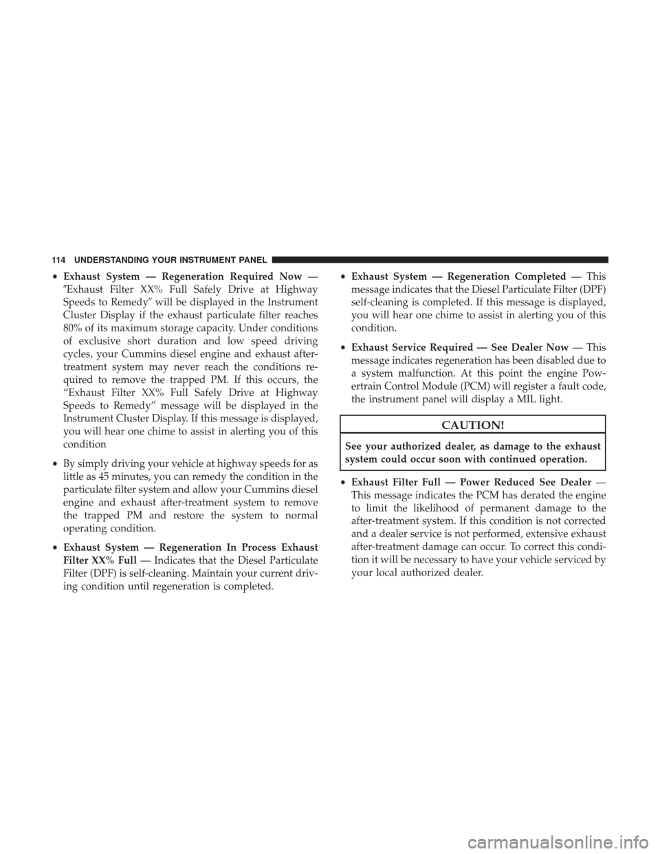 Ram 3500 2017  Diesel Supplement •Exhaust System — Regeneration Required Now —
Exhaust Filter XX% Full Safely Drive at Highway
Speeds to Remedy will be displayed in the Instrument
Cluster Display if the exhaust particulate fi