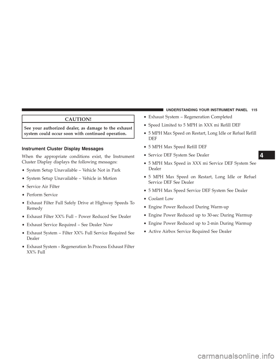 Ram 3500 2017  Diesel Supplement CAUTION!
See your authorized dealer, as damage to the exhaust
system could occur soon with continued operation.
Instrument Cluster Display Messages
When the appropriate conditions exist, the Instrumen