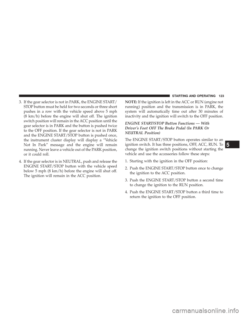 Ram 3500 2017  Diesel Supplement 3. If the gear selector is not in PARK, the ENGINE START/STOP button must be held for two seconds or three short
pushes in a row with the vehicle speed above 5 mph
(8 km/h) before the engine will shut
