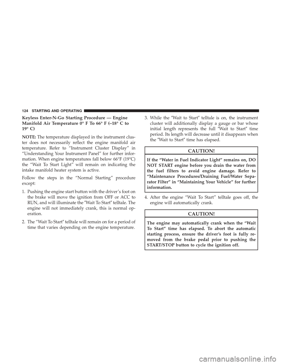 Ram 3500 2017  Diesel Supplement Keyless Enter-N-Go Starting Procedure — Engine
Manifold Air Temperature 0° F To 66° F (–18° C to
19° C)
NOTE:The temperature displayed in the instrument clus-
ter does not necessarily reflect 