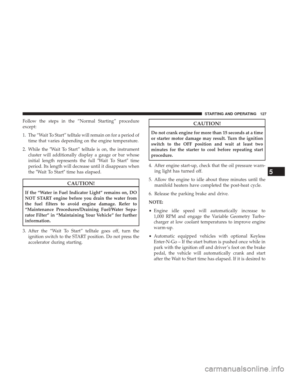 Ram 3500 2017  Diesel Supplement Follow the steps in the “Normal Starting” procedure
except:
1. The “Wait To Start” telltale will remain on for a period oftime that varies depending on the engine temperature.
2. While the Wa