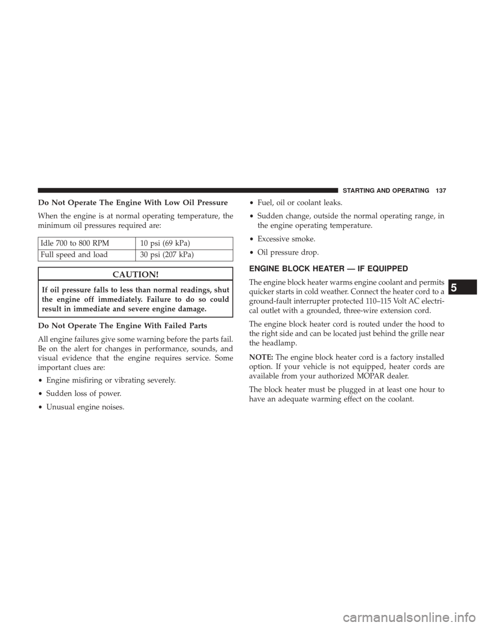 Ram 3500 2017  Diesel Supplement Do Not Operate The Engine With Low Oil Pressure
When the engine is at normal operating temperature, the
minimum oil pressures required are:
Idle 700 to 800 RPM 10 psi (69 kPa)
Full speed and load 30 p