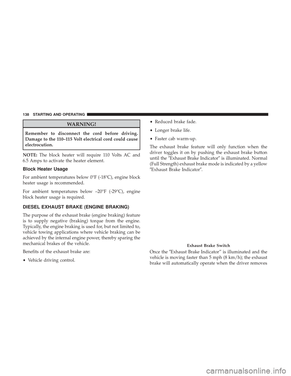 Ram 3500 2017 Diesel Supplement WARNING!
Remember to disconnect the cord before driving.
Damage to the 110–115 Volt electrical cord could cause
electrocution.
NOTE: The block heater will require 110 Volts AC and
6.5 Amps to activa Ram 3500 2017 Diesel Supplement WARNING!
Remember to disconnect the cord before driving.
Damage to the 110–115 Volt electrical cord could cause
electrocution.
NOTE: The block heater will require 110 Volts AC and
6.5 Amps to activa