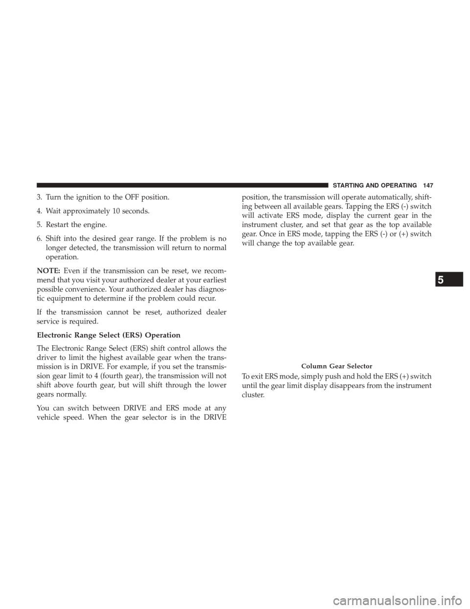 Ram 3500 2017  Diesel Supplement 3. Turn the ignition to the OFF position.
4. Wait approximately 10 seconds.
5. Restart the engine.
6. Shift into the desired gear range. If the problem is nolonger detected, the transmission will retu