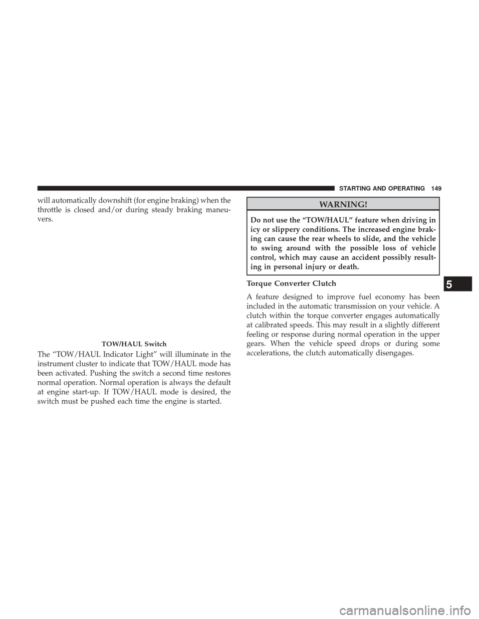 Ram 3500 2017  Diesel Supplement will automatically downshift (for engine braking) when the
throttle is closed and/or during steady braking maneu-
vers.
The “TOW/HAUL Indicator Light” will illuminate in the
instrument cluster to 