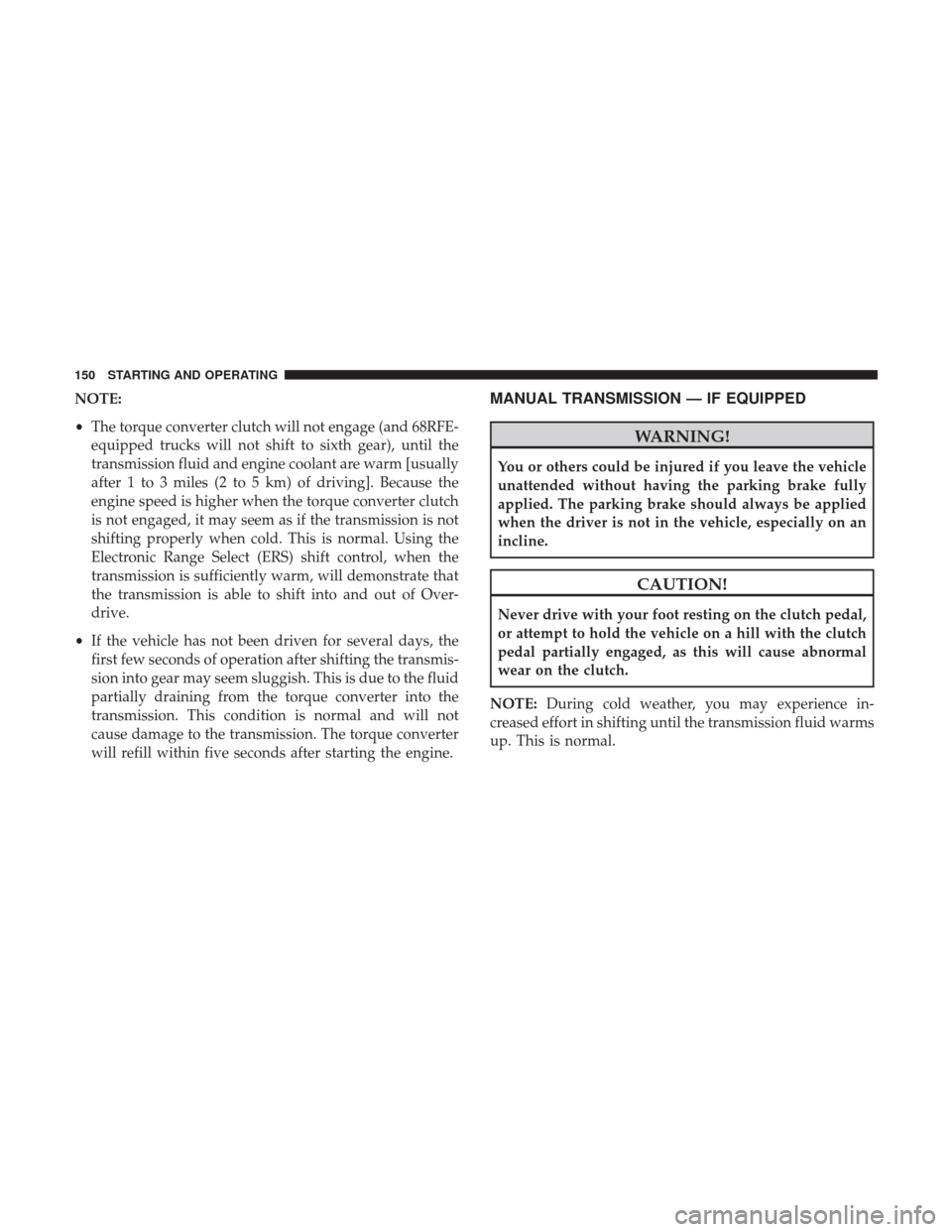 Ram 3500 2017  Diesel Supplement NOTE:
•The torque converter clutch will not engage (and 68RFE-
equipped trucks will not shift to sixth gear), until the
transmission fluid and engine coolant are warm [usually
after 1 to 3 miles (2 