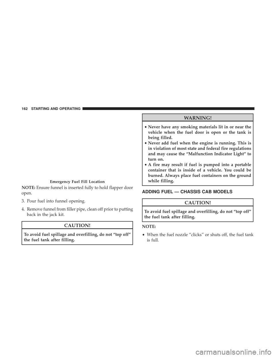 Ram 3500 2017 Diesel Supplement NOTE:Ensure funnel is inserted fully to hold flapper door
open.
3. Pour fuel into funnel opening.
4. Remove funnel from filler pipe, clean off prior to putting back in the jack kit.
CAUTION!
To avoid Ram 3500 2017 Diesel Supplement NOTE:Ensure funnel is inserted fully to hold flapper door
open.
3. Pour fuel into funnel opening.
4. Remove funnel from filler pipe, clean off prior to putting back in the jack kit.
CAUTION!
To avoid