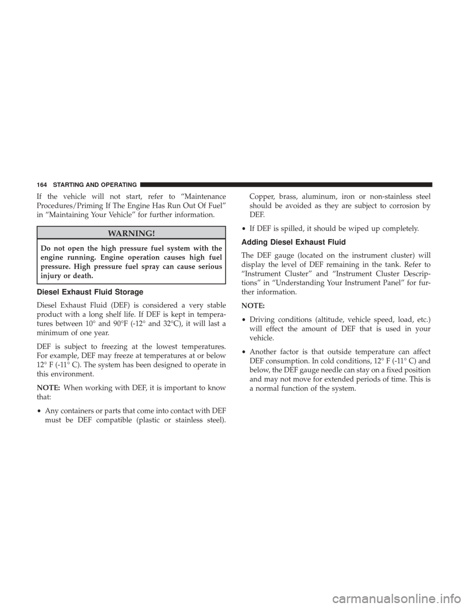 Ram 3500 2017  Diesel Supplement If the vehicle will not start, refer to “Maintenance
Procedures/Priming If The Engine Has Run Out Of Fuel”
in “Maintaining Your Vehicle” for further information.
WARNING!
Do not open the high 