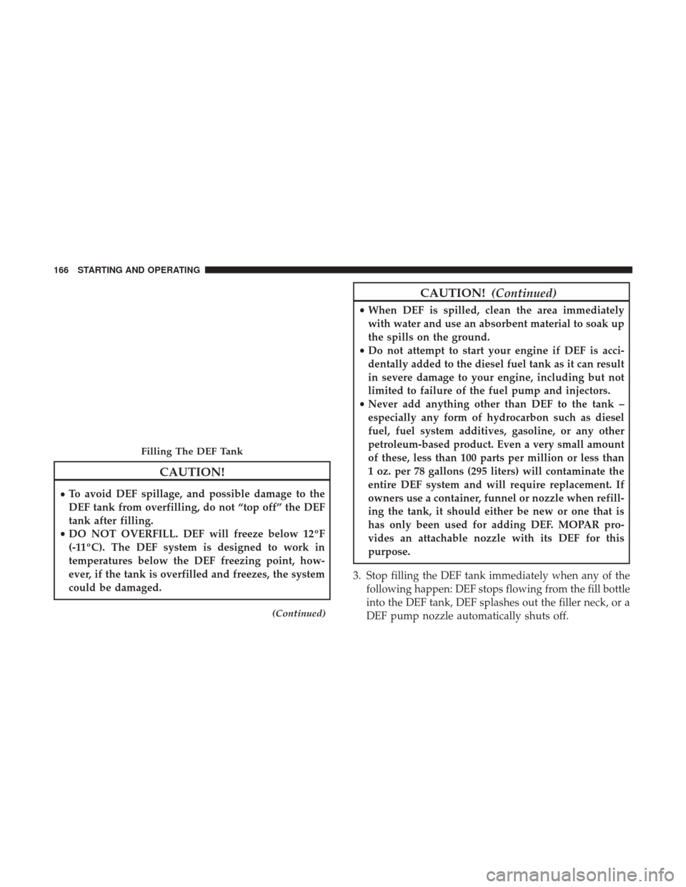 Ram 3500 2017 Diesel Supplement CAUTION!
•To avoid DEF spillage, and possible damage to the
DEF tank from overfilling, do not “top off” the DEF
tank after filling.
• DO NOT OVERFILL. DEF will freeze below 12ºF
(-11ºC). The Ram 3500 2017 Diesel Supplement CAUTION!
•To avoid DEF spillage, and possible damage to the
DEF tank from overfilling, do not “top off” the DEF
tank after filling.
• DO NOT OVERFILL. DEF will freeze below 12ºF
(-11ºC). The