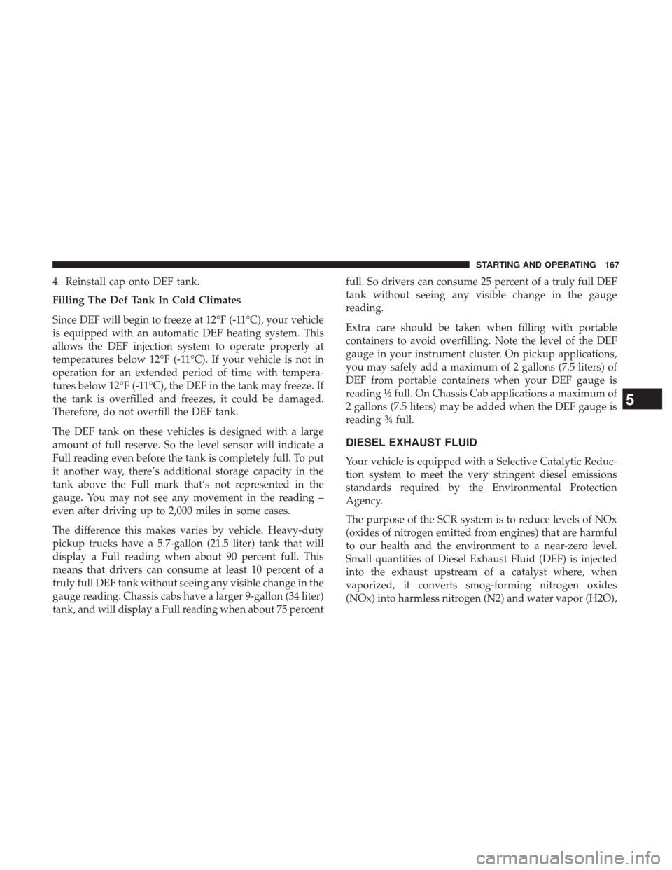 Ram 3500 2017  Diesel Supplement 4. Reinstall cap onto DEF tank.
Filling The Def Tank In Cold Climates
Since DEF will begin to freeze at 12°F (-11°C), your vehicle
is equipped with an automatic DEF heating system. This
allows the D