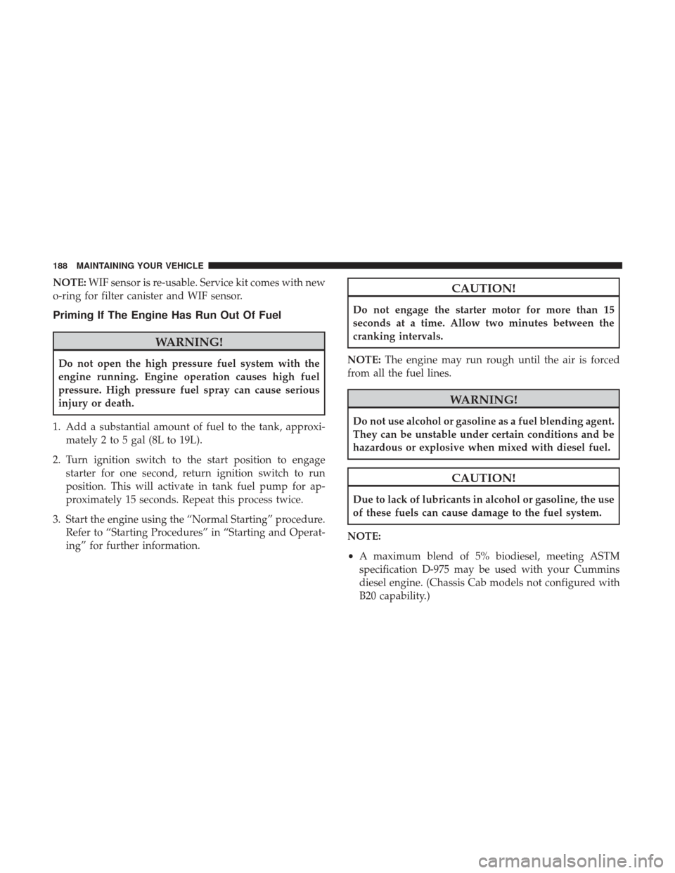 Ram 3500 2017 Diesel Supplement NOTE:WIF sensor is re-usable. Service kit comes with new
o-ring for filter canister and WIF sensor.
Priming If The Engine Has Run Out Of Fuel
WARNING!
Do not open the high pressure fuel system with th Ram 3500 2017 Diesel Supplement NOTE:WIF sensor is re-usable. Service kit comes with new
o-ring for filter canister and WIF sensor.
Priming If The Engine Has Run Out Of Fuel
WARNING!
Do not open the high pressure fuel system with th