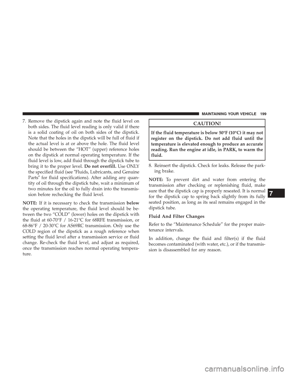 Ram 3500 2017  Diesel Supplement 7. Remove the dipstick again and note the fluid level onboth sides. The fluid level reading is only valid if there
is a solid coating of oil on both sides of the dipstick.
Note that the holes in the d