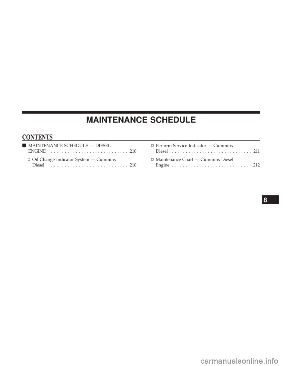 Ram 3500 2017  Diesel Supplement MAINTENANCE SCHEDULE
CONTENTS
MAINTENANCE SCHEDULE — DIESEL
ENGINE ............................. .210
▫ Oil Change Indicator System — Cummins
Diesel ............................. .210▫
Perfor
