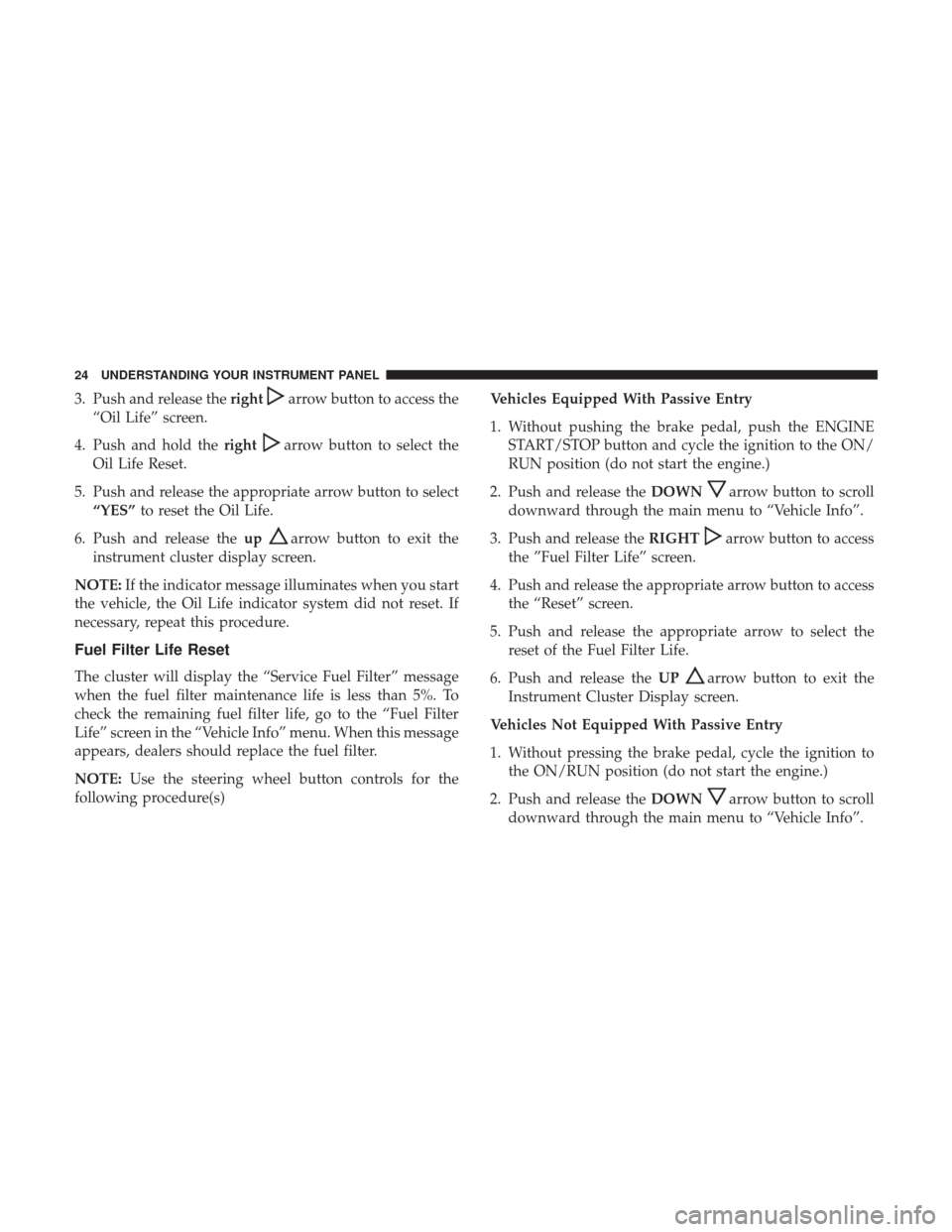 Ram 3500 2017 Diesel Supplement 3. Push and release therightarrow button to access the
“Oil Life” screen.
4. Push and hold the right
arrow button to select the
Oil Life Reset.
5. Push and release the appropriate arrow button to Ram 3500 2017 Diesel Supplement 3. Push and release therightarrow button to access the
“Oil Life” screen.
4. Push and hold the right
arrow button to select the
Oil Life Reset.
5. Push and release the appropriate arrow button to