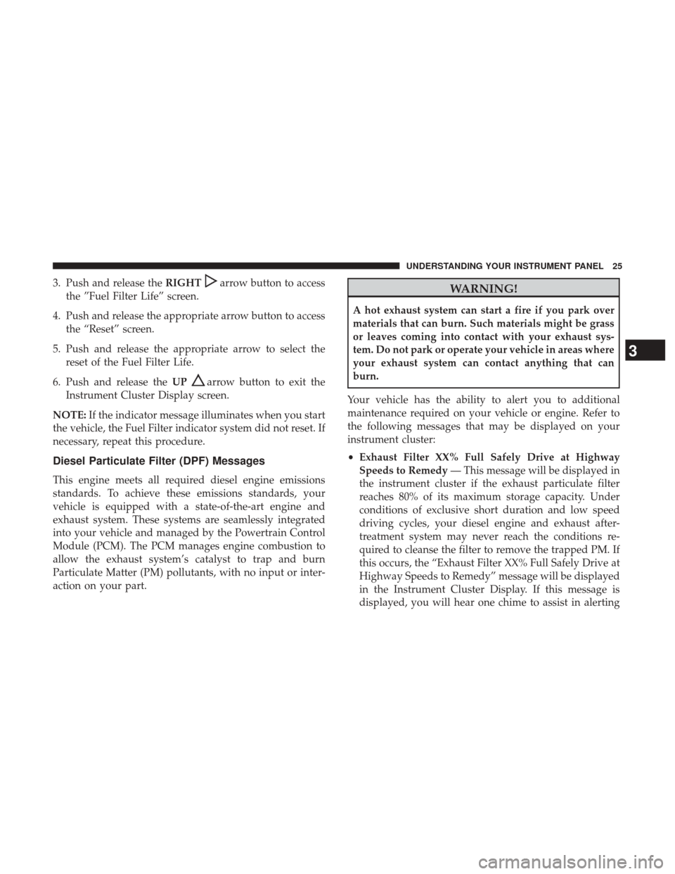 Ram 3500 2017 Diesel Supplement 3. Push and release theRIGHTarrow button to access
the ”Fuel Filter Life” screen.
4. Push and release the appropriate arrow button to access the “Reset” screen.
5. Push and release the appropr Ram 3500 2017 Diesel Supplement 3. Push and release theRIGHTarrow button to access
the ”Fuel Filter Life” screen.
4. Push and release the appropriate arrow button to access the “Reset” screen.
5. Push and release the appropr
