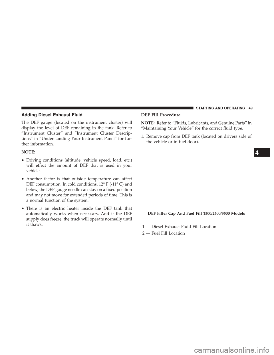 Ram 3500 2017  Diesel Supplement Adding Diesel Exhaust Fluid
The DEF gauge (located on the instrument cluster) will
display the level of DEF remaining in the tank. Refer to
“Instrument Cluster” and “Instrument Cluster Descrip-
