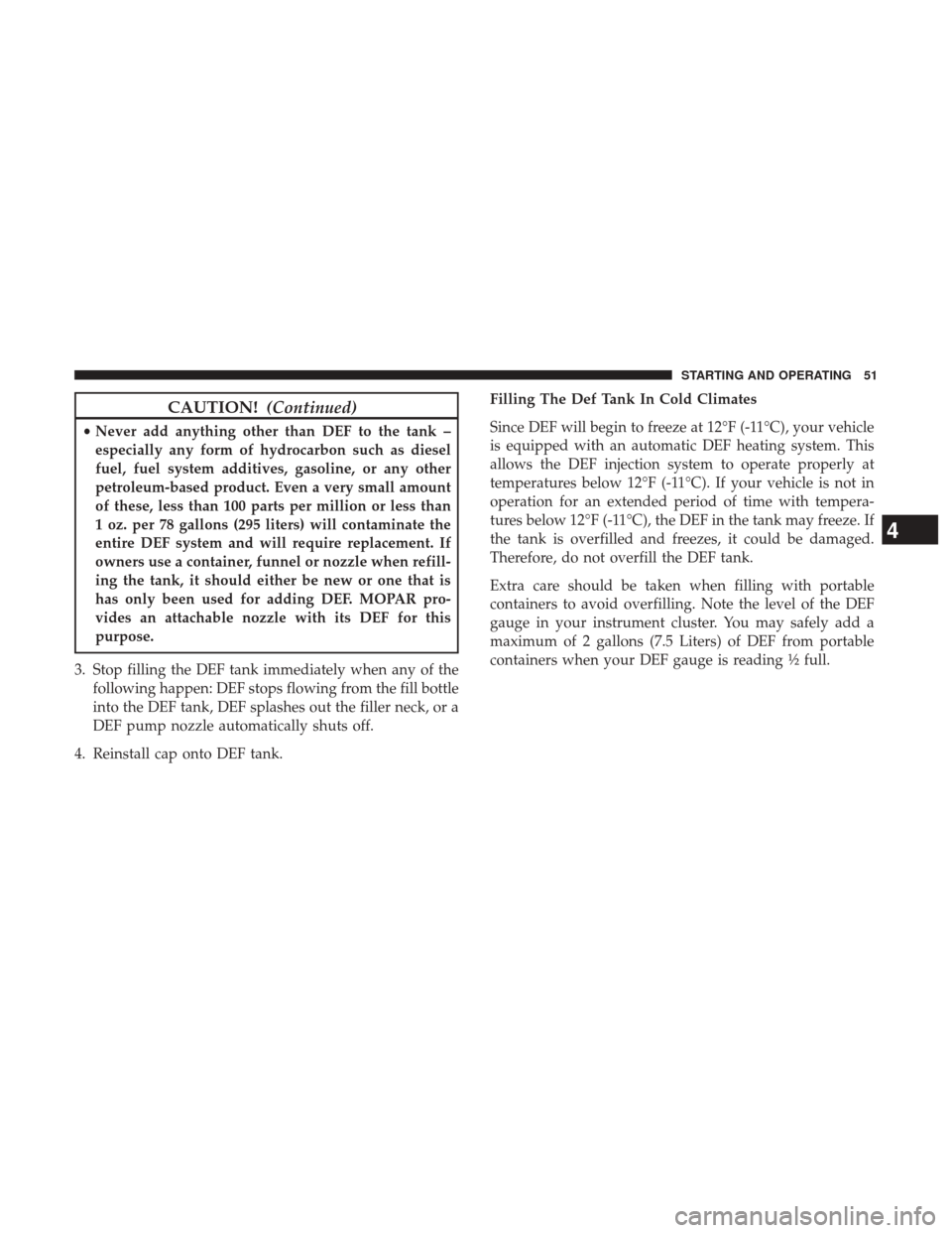 Ram 3500 2017  Diesel Supplement CAUTION!(Continued)
•Never add anything other than DEF to the tank –
especially any form of hydrocarbon such as diesel
fuel, fuel system additives, gasoline, or any other
petroleum-based product. 