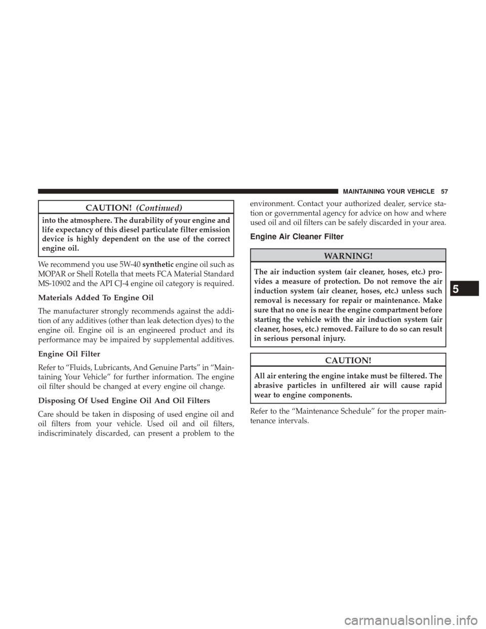 Ram 3500 2017  Diesel Supplement CAUTION!(Continued)
into the atmosphere. The durability of your engine and
life expectancy of this diesel particulate filter emission
device is highly dependent on the use of the correct
engine oil.
W