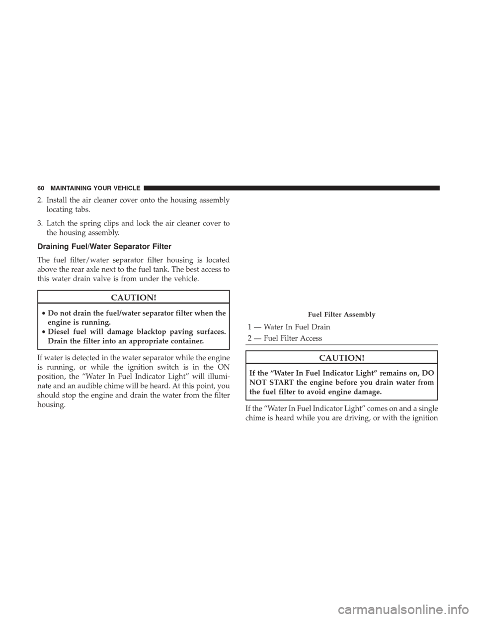 Ram 3500 2017  Diesel Supplement 2. Install the air cleaner cover onto the housing assemblylocating tabs.
3. Latch the spring clips and lock the air cleaner cover to the housing assembly.
Draining Fuel/Water Separator Filter
The fuel