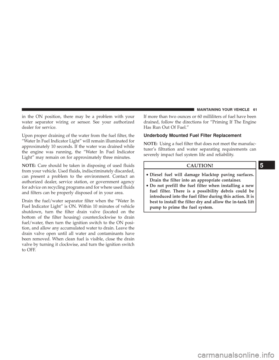 Ram 3500 2017 Diesel Supplement in the ON position, there may be a problem with your
water separator wiring or sensor. See your authorized
dealer for service.
Upon proper draining of the water from the fuel filter, the
“Water In F Ram 3500 2017 Diesel Supplement in the ON position, there may be a problem with your
water separator wiring or sensor. See your authorized
dealer for service.
Upon proper draining of the water from the fuel filter, the
“Water In F