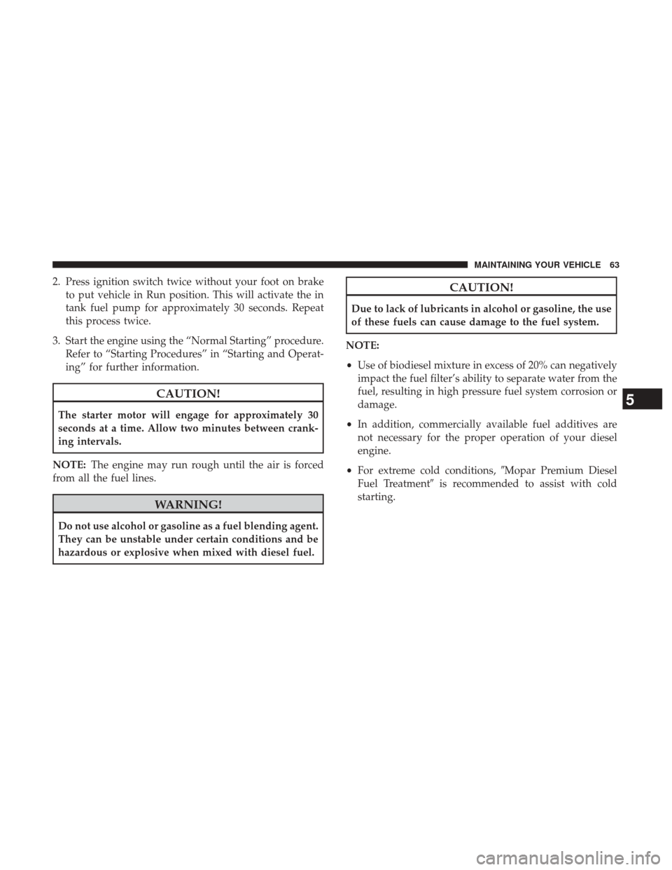 Ram 3500 2017  Diesel Supplement 2. Press ignition switch twice without your foot on braketo put vehicle in Run position. This will activate the in
tank fuel pump for approximately 30 seconds. Repeat
this process twice.
3. Start the 